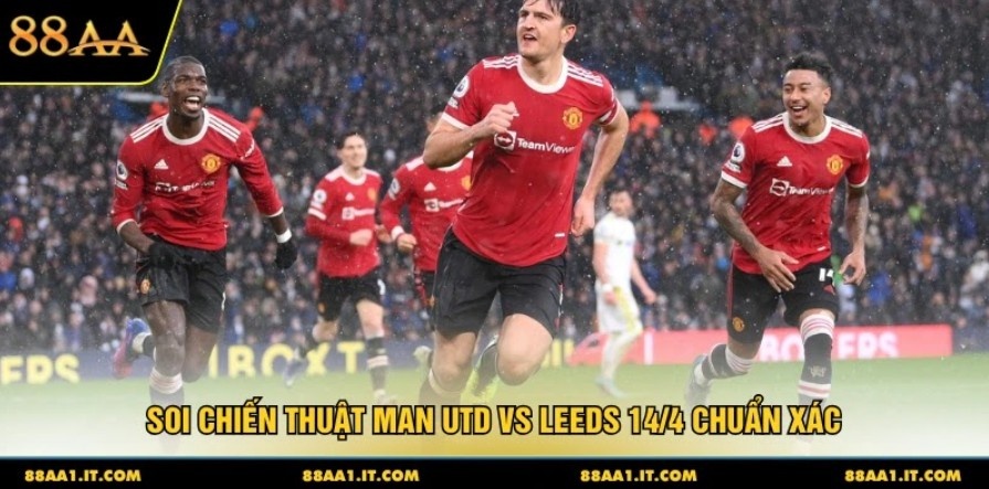 Soi chiến thuật Man Utd vs Leeds 14/4 chuẩn xác 